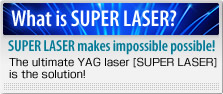 SUPER LASERとは？SUPER LASERは不可能を可能にする！究極のＹＡＧレ?ザ?置〔SUPER LASER〕がその問題を解決します！